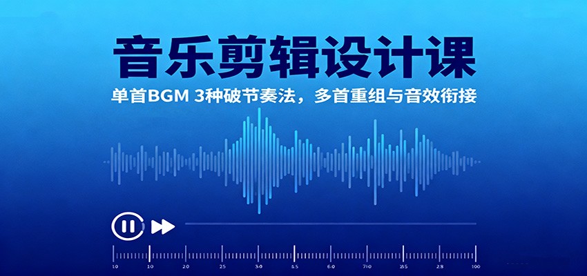 音乐剪辑设计课：单首BGM 3种破节奏法，多首重组与音效衔接-68资源