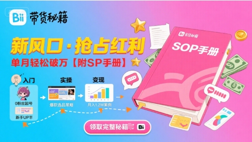 B站哔哩哔哩带货秘籍，新风口，抢占红利，单月轻松破万【附SOP手册】-68资源