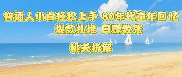 普通人小白轻松上手 80年代童年回忆杀，爆款扎堆，日入数张-68资源