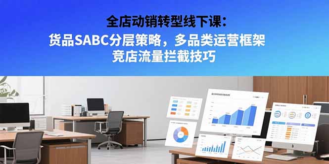 全店动销转型线下课：货品SABC分层策略，多品类运营框架 竞店流量拦截技巧-68资源