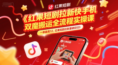 红果短剧拉新快手手机双魔法搬运全流程实操课，一单最高12，红果短剧拉新重磅回归-68资源