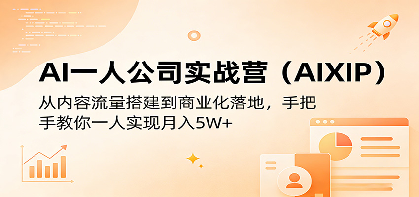 AI一人公司实战营(AIXIP)：从内容流量搭建到商业化落地，手把手教你一人实现月入5W+-68资源