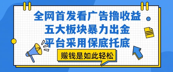 全网首发看广告撸收益，五大板块暴力出金，平台采用保底托底，挣钱是如此轻松作【揭秘】-68资源