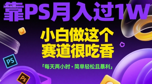 靠PS月入过1W，小白做这个赛道很吃香，每天两小时，简单轻松且暴利【揭秘】-68资源