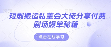 短剧搬运私董会大佬分享付费剧场爆单秘籍-68资源