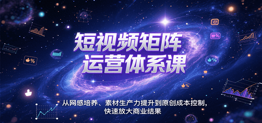 短视频矩阵运营体系课，从网感培养、素材生产力提升到原创成本控制，快速放大商业结果-68资源