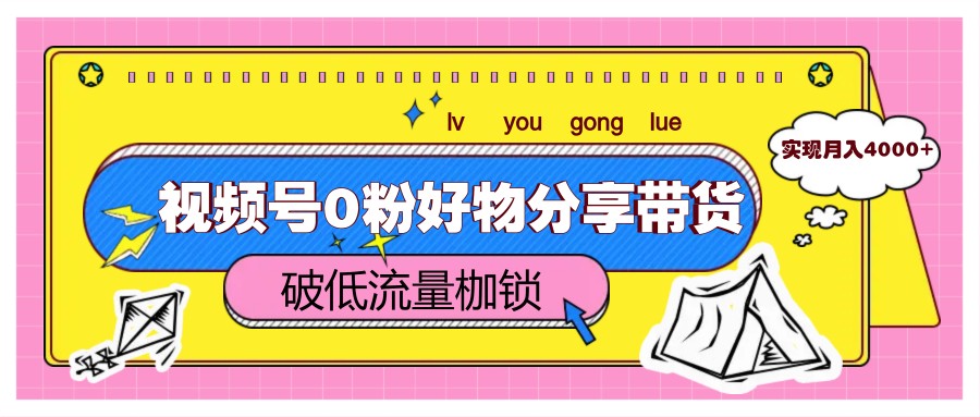 视频号0粉好物分享带货，突破低流量枷锁，实现月入4000+-68资源