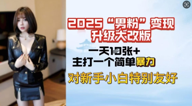 2025男粉变现全新玩法升级，日入上千简简单单，小白可轻松上手-68资源