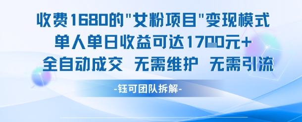 外面收费1680的女粉项目变现，单人单日收益可达1.7k，全自动成交无需维护-68资源