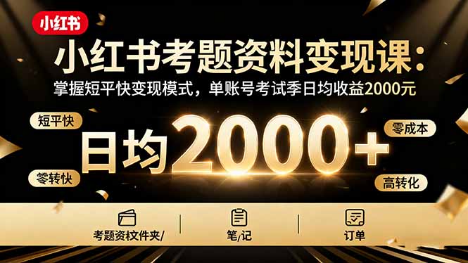 小红书考题资料变现课：掌握短平快变现模式，单账号考试季日均收益2000元-68资源