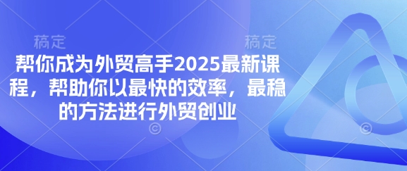 帮你成为外贸高手2025最新课程，帮助你以最快的效率，最稳的方法进行外贸创业-68资源