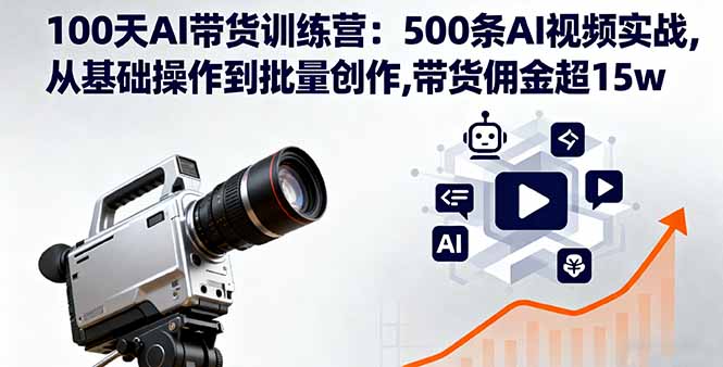 100天AI带货训练营：500条AI视频实战,从基础操作到批量创作,带货佣金超15w-68资源