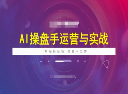 AI操盘手运营实战课程，布局短祝频，流量不会停-68资源