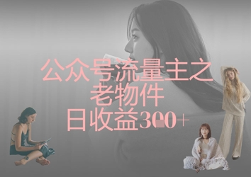 公众号流量主之老物件日收益300+-68资源