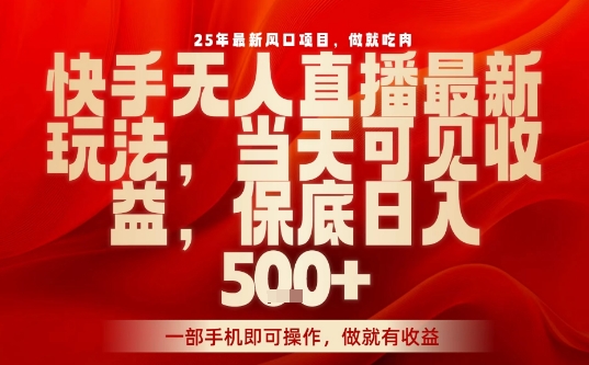 25年最新风口项目，快手无人直播，当天做当天出收益，不违规，一部手机即可操作，保底日入5张+【揭秘】-68资源