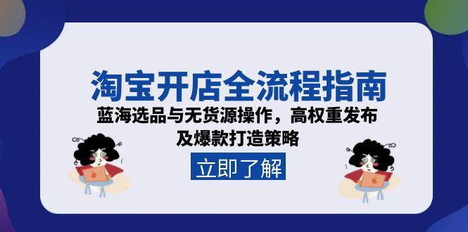 淘宝开店全流程指南，蓝海选品与无货源操作，高权重发布及爆款打造策略-68资源