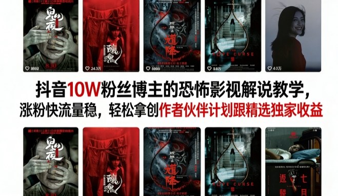 抖音10W粉丝博主的恐怖影视解说教学，涨粉快流量稳，轻松拿创作者伙伴计划跟精选独家收益-68资源