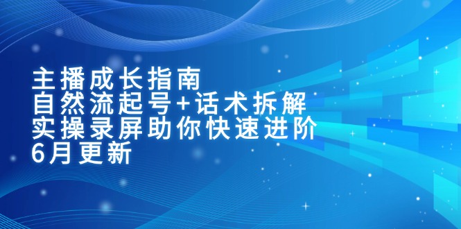 主播成长指南：自然流起号+话术拆解，实操录屏助你快速进阶(6月更新-68资源