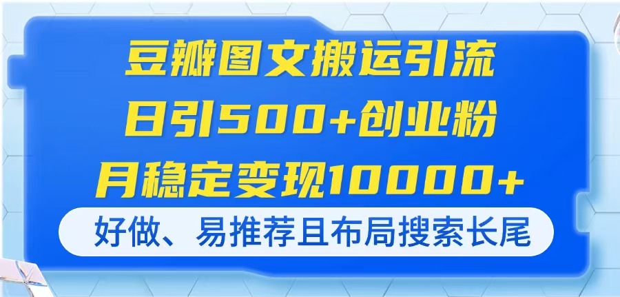 豆瓣图文搬运引流，日引500+创业粉，月稳定变现10000+，好做、易推荐且...-68资源