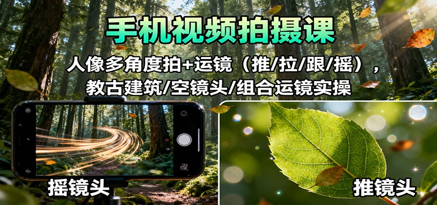 手机视频拍摄课：人像多角度拍+运镜(推/拉/跟/摇)，古建筑/空镜头/组合运镜实操-68资源