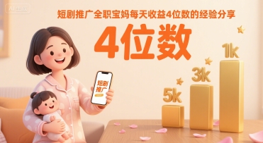 短剧推广全职宝妈每天收益4位数的经验分享-68资源