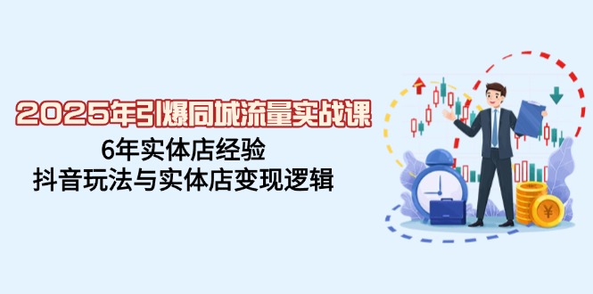 （14346期）2025年引爆同城流量实战课，6年实体店经验，抖音玩法与实体店变现逻辑-68资源