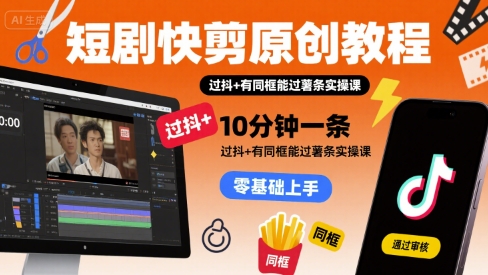 短剧快剪原创教程，10分钟一条，过抖+有同框能过薯条实操课-68资源