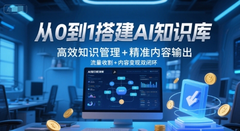 从0到1搭建AI知识库，高效知识管理+精准内容输出，流量收割+内容变现双闭环-68资源