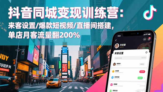 抖音同城变现训练营：来客设置/爆款短视频/直播间搭建,单店月客流量翻200%-68资源