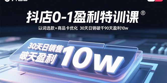 抖店0-1盈利特训课：以词选款+商品卡优化 30天日销破千90天盈利10w-68资源