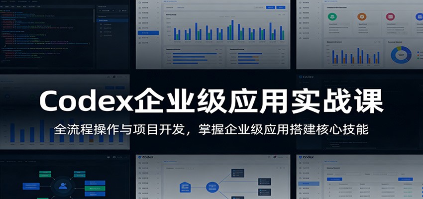 Codex企业级应用实战课：全流程操作与项目开发，掌握企业级应用搭建核心技能-68资源
