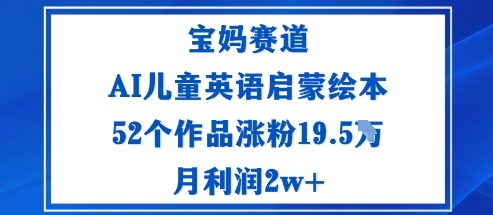 宝妈赛道：AI儿童英语启蒙绘本52个作品涨粉19.5W月利润2w+-68资源