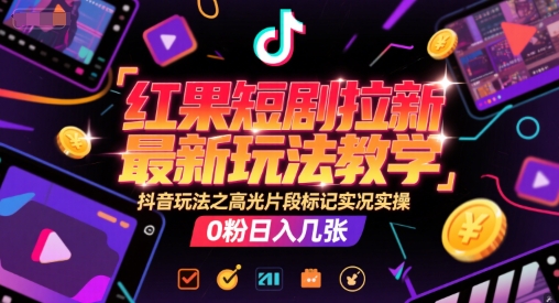红果短剧拉新最新玩法教学，抖音玩法之高光片段标记实况实操，0粉日入几张-68资源