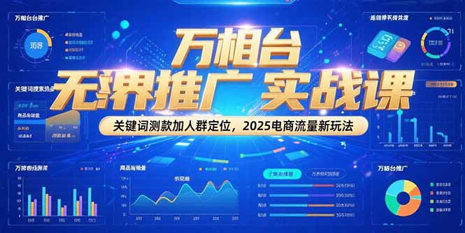 万相台无界推广实战课，关键词测款加人群定位，2025电商流量新玩法-68资源