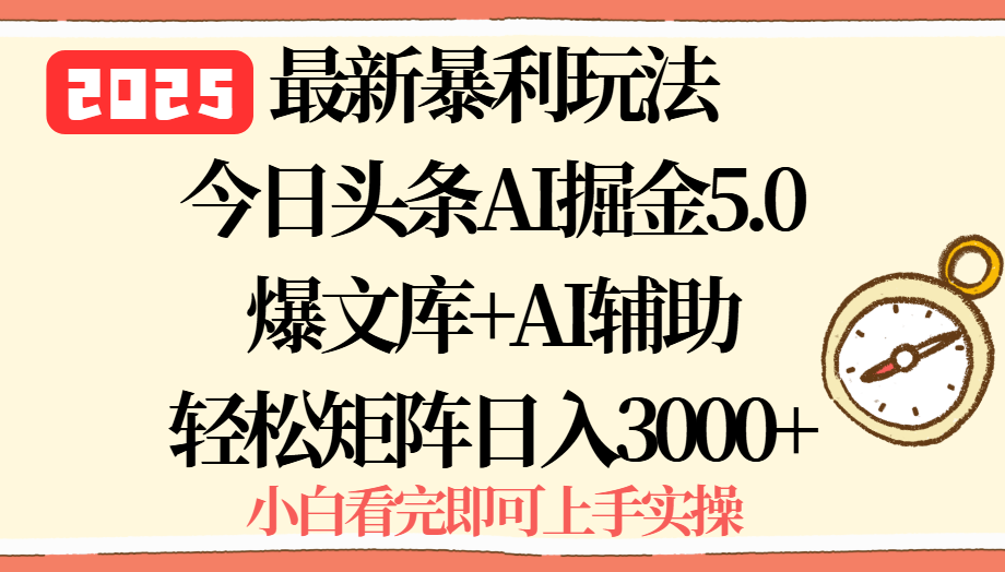 2025年今日头条最新暴利玩法5.0，一键生成爆款，轻松实现矩阵日入3000+-68资源