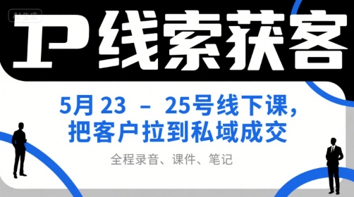 IP线索获客5月23-25号线下课，把客户拉到私域成交(录音+课件+笔记)-68资源