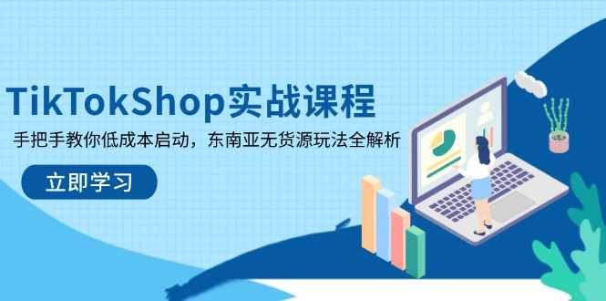 TikTokShop实战课程，手把手教你低成本启动，东南亚无货源玩法全解析-68资源