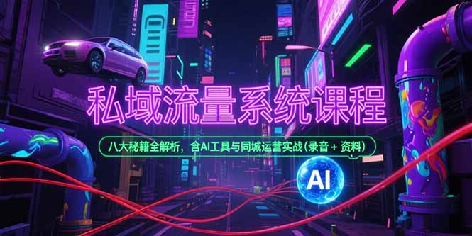 私域流量系统课程，八大秘籍全解析，含AI工具与同城运营实战(录音+资料-68资源