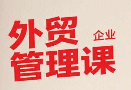 中小外贸企业管理课，系统性强，直击痛点，助企业全面提升管理智慧-68资源