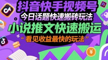 抖音快手视频号今日话题快速搬砖玩法，小说推文快速搬运，看见收益最快的玩法-68资源