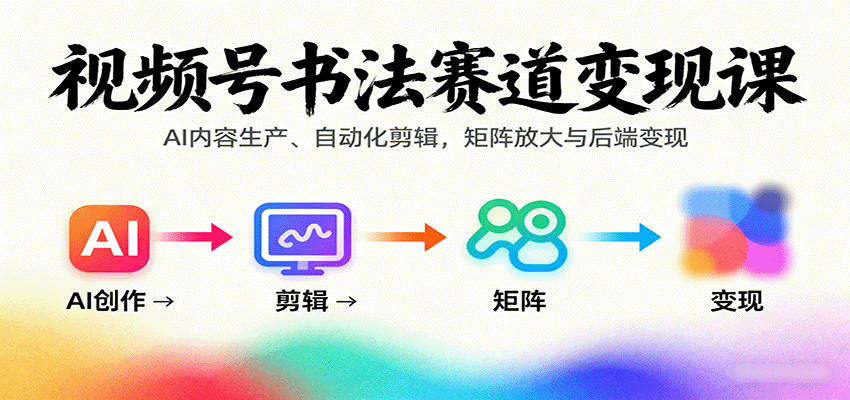视频号书法赛道变现课：AI内容生产、自动化剪辑，矩阵放大与后端变现-68资源