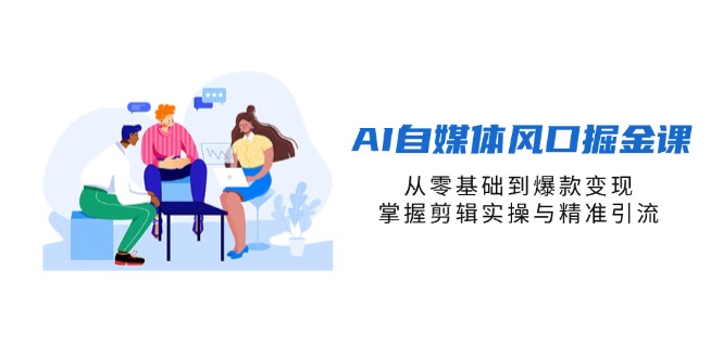 AI自媒体风口掘金课，从零基础到爆款变现，掌握剪辑实操与精准引流-68资源