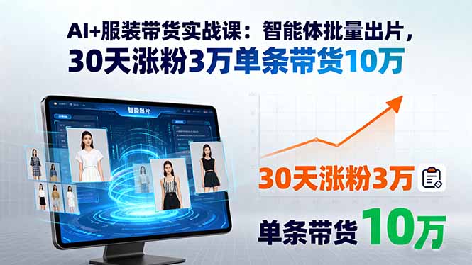 AI+服装带货实战课：智能体批量出片，30天涨粉3万单条带货10万-68资源