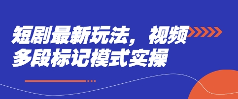短剧最新玩法，视频多段标记模式实操-68资源