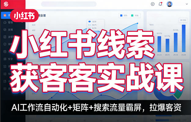 小红书线索获客实战课，AI工作流自动化+矩阵+搜索流量霸屏，拉爆客资-68资源