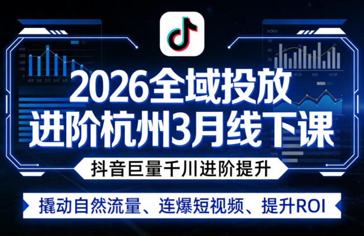 2026全域投放进阶杭州3月线下课，抖音巨量千川进阶提升，撬动自然流量、连爆短视频、提升ROI-68资源