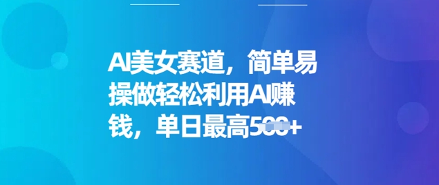 AI美女赛道，简单易操做轻松利用AI挣钱，单日最高5张-68资源