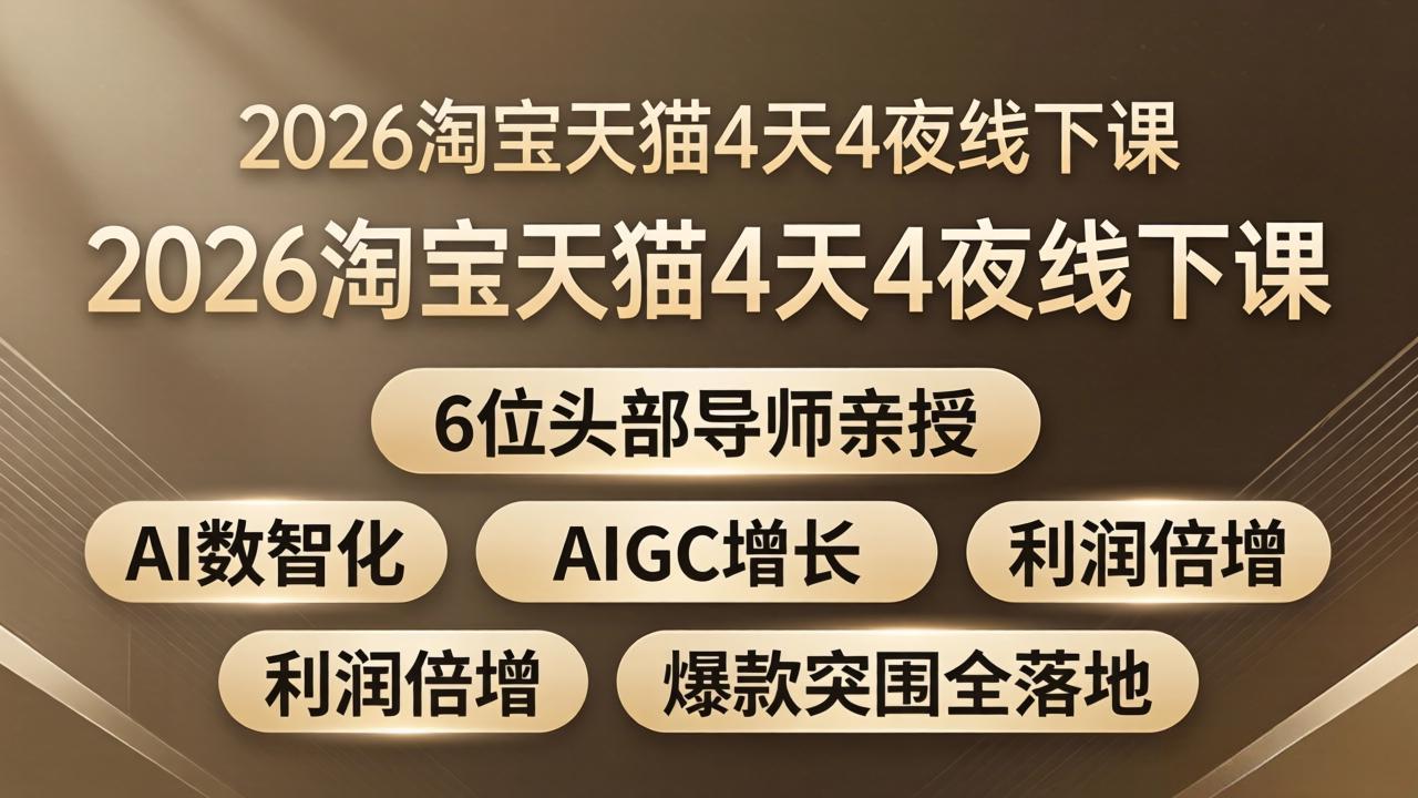 2026淘宝天猫4天4夜线下课：6位头部导师亲授，AI数智化+AIGC增长+利润倍增+爆款突围全落地-68资源