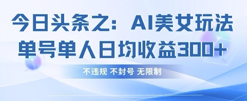今日头条之AI美女玩法单号单人日均收益3张+，不违规 不封号 无限制-68资源