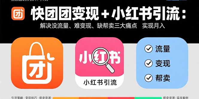 快团团变现+小红书引流：解决没流量、难变现、缺帮卖三大痛点 实现月入3w+-68资源